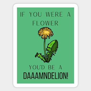 If you were a flower you'd be a daaamndelion! Magnet